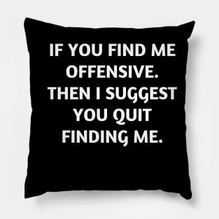 If you find me offensive. Then I suggest you quit finding me Pillow