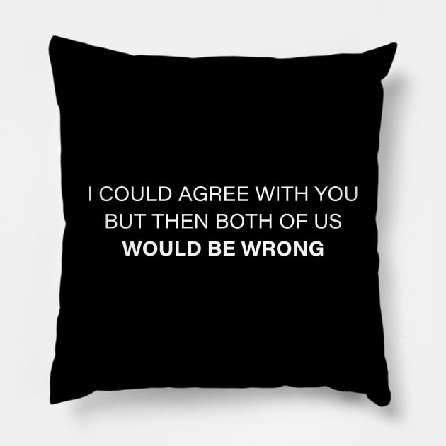 I Could Agree With You But Then Both Of Us Would Be Wrong Pillow by amalya