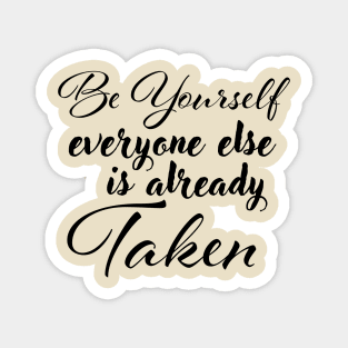 Be yourself; everyone else is already taken. Magnet