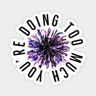You’re Doing Too Much. Paint Splatter Firework.  (White Background) Magnet