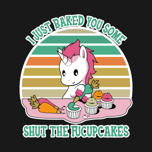 I Just Bake You Some Shut The Fucupcakes T-Shirt