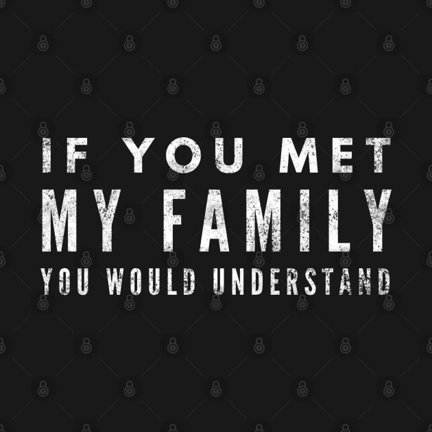 If You Met My Family You Would Understand - Funny Sayings by Textee Store