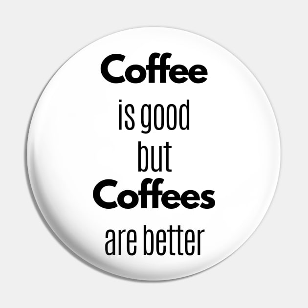 Coffee Is Good But Coffees Are Better Pin by Statement-Designs