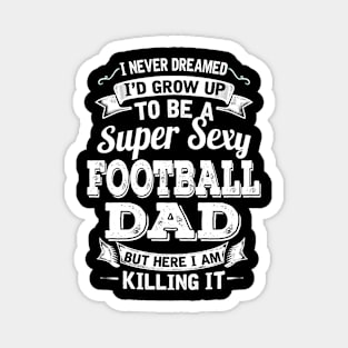 I Never Dreamed I'd Grow Up To Be Super Sexy Football Dad But Here I Am Killing It Magnet