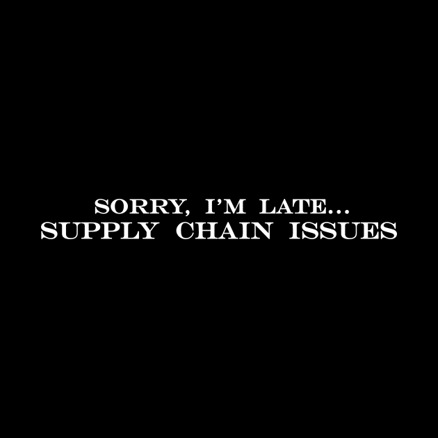 sorry im late supply chain issues by NotComplainingJustAsking