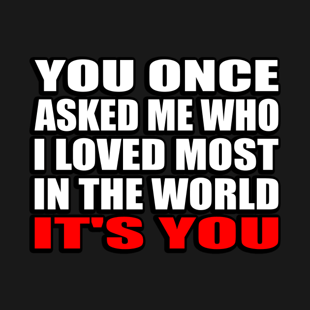 You once asked me who i loved most in the world it's you by It'sMyTime