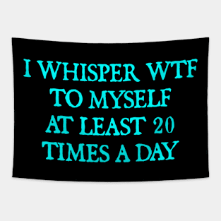 I whisper wtf to myself at least 20 times a day Tapestry