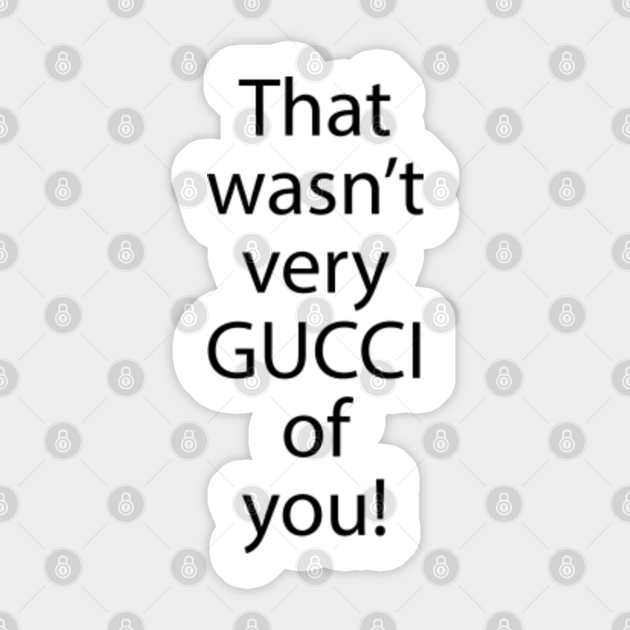 That Wasn T Very Gucci Of You Quote Sticker Teepublic We've got gucci accessories starting at $11 and plenty of other accessories. that wasn t very gucci of you