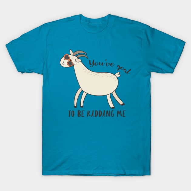 You Have Goat To Be Kidding Me Funny Joke T-Shirt You Have Goat To Be Kidding Me Funny Joke T-Shirt