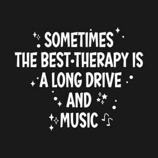 Sometime the best therapy is a long drive and music T-Shirt