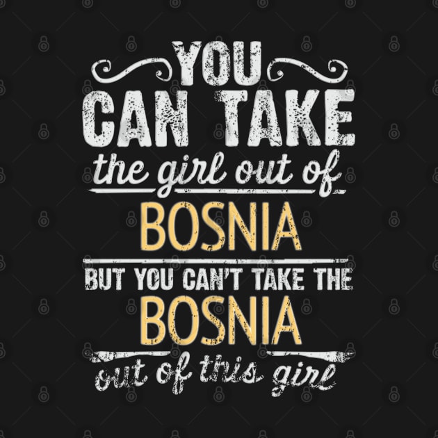 You Can Take The Girl Out Of Bosnia & Herzegovina But You Cant Take The Bosnia & Herzegovina Out Of The Girl Design - Gift for Bosnian Herzegovinian With Bosnia And Herzegovina Roots by Country Flags