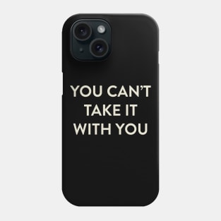 You Can't Take it With You Phone Case