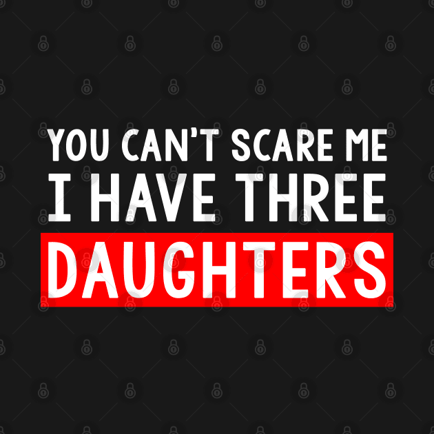 You Can't Scare Me I Have Three Daughters by Trendo