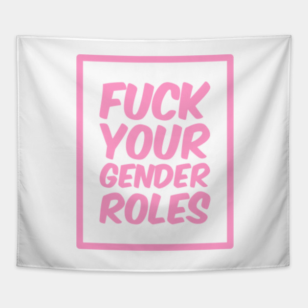 FUCK YOUR GENDER ROLES