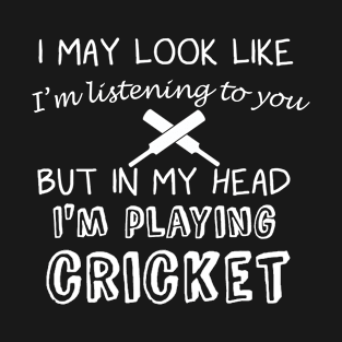 I May Look Like I'm Listening But in My Head I'm Playing Cricket T-Shirt