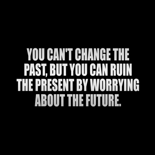 You can't change the past, but you can ruin the present by worrying about the future by It'sMyTime