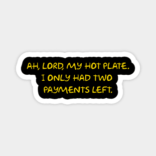 AH, LORD, MY HOT PLATE.  I ONLY HAD TWO PAYMENTS LEFT. Magnet