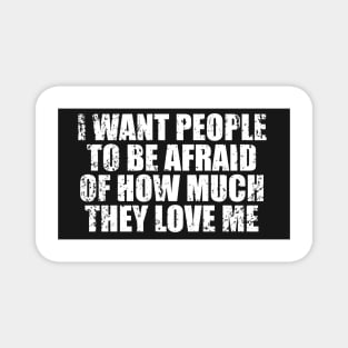 I Want People To Be Afraid Of How Much They Love Me Magnet