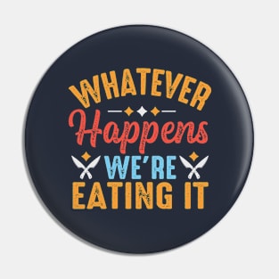 Whatever Happens We're Eating It Pin