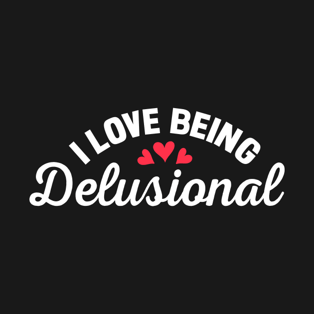 I Love Being Delusional by TheDesignDepot