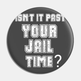 Isn't It Past Your Jail Time Pin