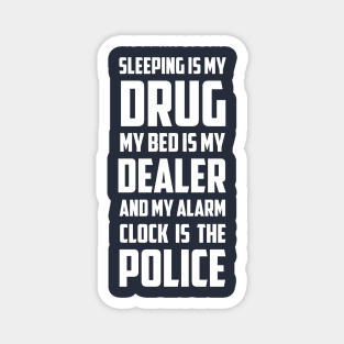 Sleeping Is My Drug My Bed Is My Dealer And My Alarm clock is The Police Magnet