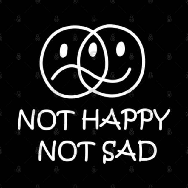 not happy not sad t shirt