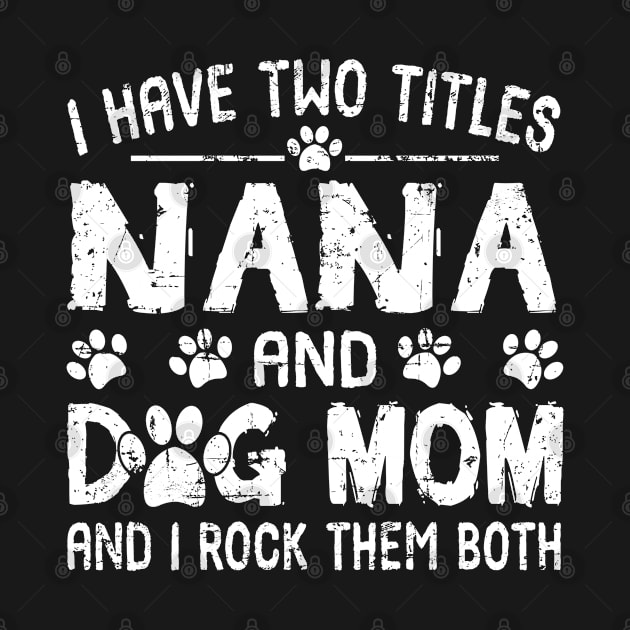 I Have Two Titles Nana And Dog Mom And I Rock Them Both by Tuyetle