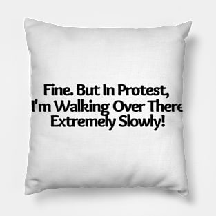 Fine. But In Protest, I'm Walking Over There Extremely Slowly!, funny saying, sarcastic joke Pillow