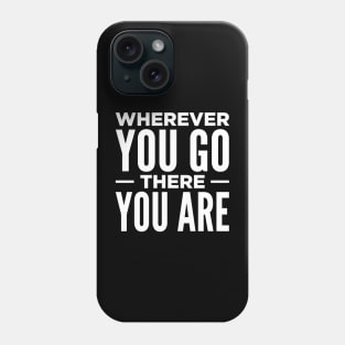 Wherever You Go There You Are Phone Case