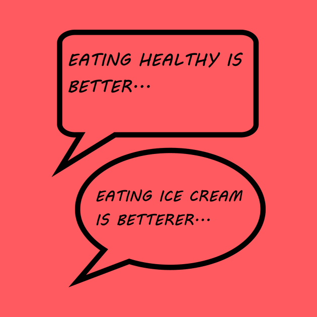 EATING HEALTHY IS BETTER, EATING ICE CREAM IS BETTERER by STARNET