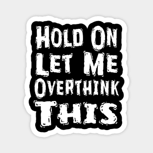 Hold On Let Me Overthink This Magnet