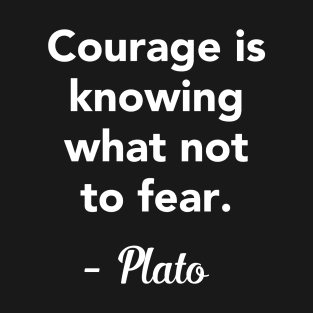 Courage is knowing what not to fear - Plato Quote T-Shirt