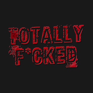 Totally F*cked T-Shirt