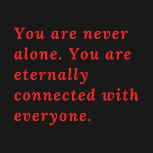You are never alone. You are eternally connected with everyone T-Shirt