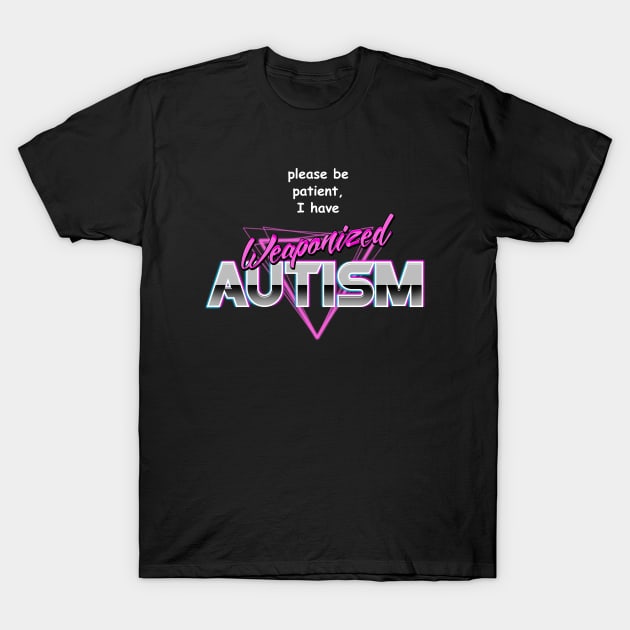 Please Be Patient I Have Weaponised Autism T-Shirt - Meme Please Be Patient I Have Weaponised Autism T-Shirt - Meme