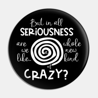 But in all Seriousness, are We like a Whole New Kind of Crazy? Pin