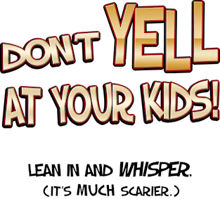 Don't YELL At Your Kids...Lean in and whisper (it's MUCH scarier.) Magnet