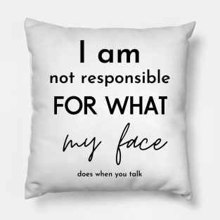 i am not responsible for what my face does when you talk Pillow