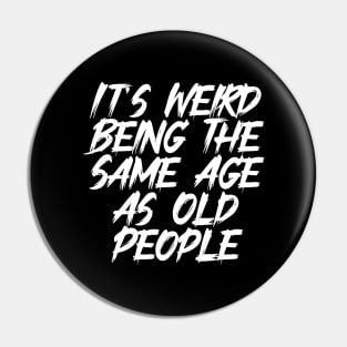 It's Weird Being The Same Age As Old People Funny Pin