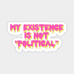 My Existence Is Not Political Magnet