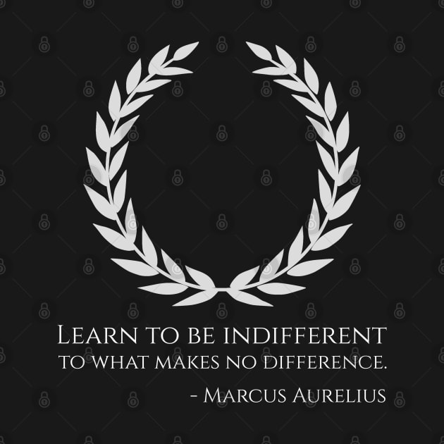 Classical Rome Stoic Philosophy Caesar Marcus Aurelius Quote - Learn to be indifferent to what makes no difference. by Styr Designs