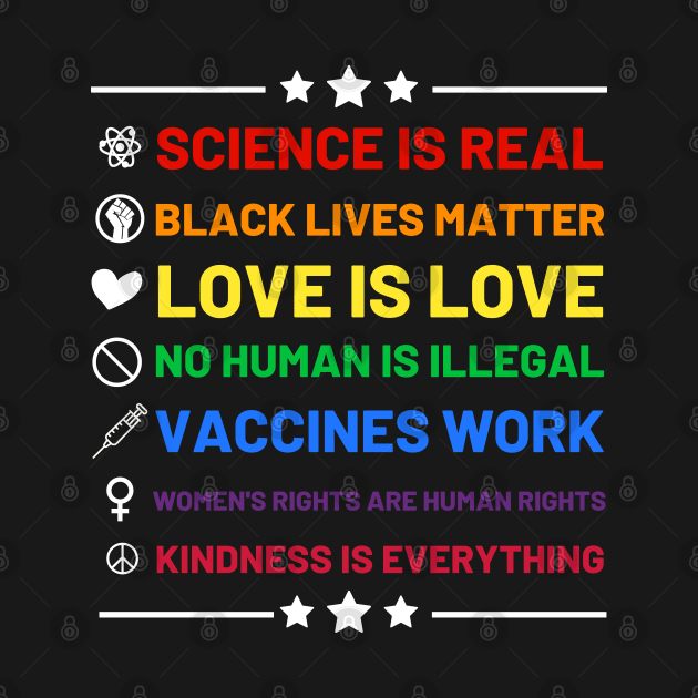 Science is real.  Black lives matter.  No human is illegal.  Love is love.  Women's rights are human rights.  Vaccines Work. Kindness is everything. by labstud