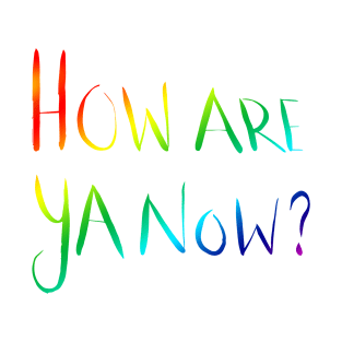 How Are Ya Now? - Rainbow T-Shirt