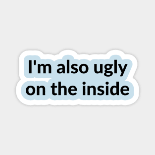 I'm also ugly on the inside Magnet