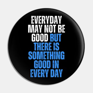 everyday may not be good but there is something good in everyday Pin