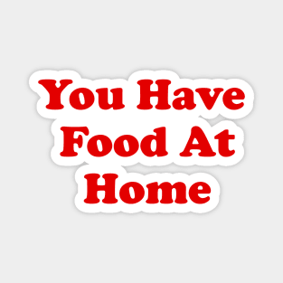 You Have Food At Home Magnet