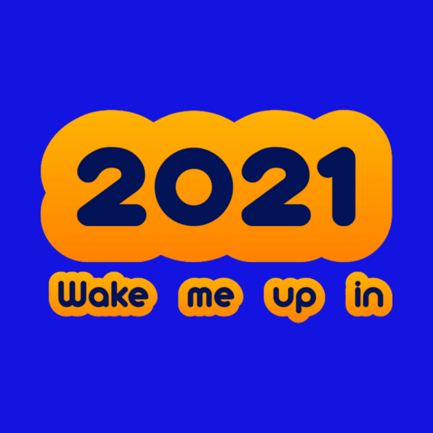 Wake me up in 2021 by 6figurebro@gmail.com