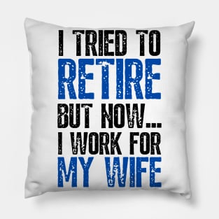 i tried to retire but now i work for my wife Funny Retirement Pillow