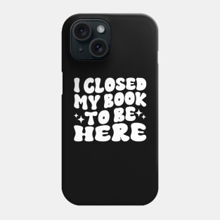 I Closed My Book To Be Here Funny Reading Books Lovers Phone Case